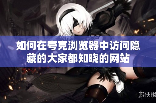如何在夸克浏览器中访问隐藏的大家都知晓的网站