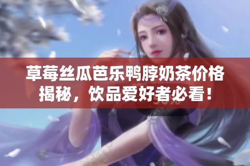 草莓丝瓜芭乐鸭脖奶茶价格揭秘，饮品爱好者必看！