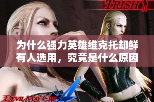 为什么强力英雄维克托却鲜有人选用，究竟是什么原因导致的？