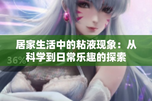 居家生活中的粘液现象：从科学到日常乐趣的探索