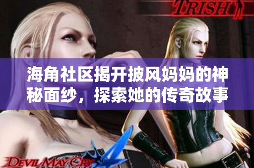 海角社区揭开披风妈妈的神秘面纱，探索她的传奇故事