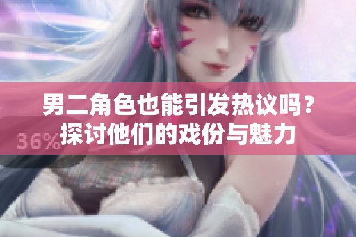 男二角色也能引发热议吗？探讨他们的戏份与魅力