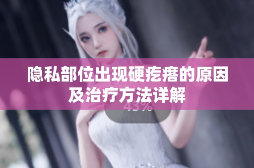 隐私部位出现硬疙瘩的原因及治疗方法详解