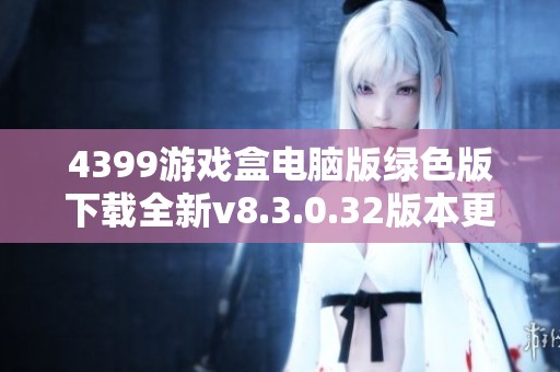 4399游戏盒电脑版绿色版下载全新v8.3.0.32版本更新介绍