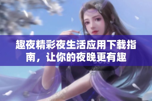 趣夜精彩夜生活应用下载指南，让你的夜晚更有趣