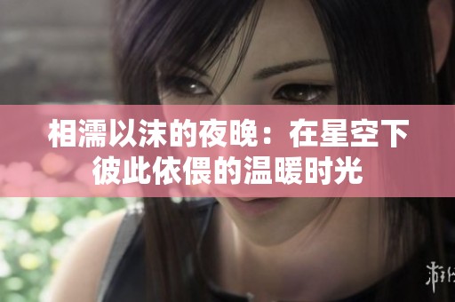 相濡以沫的夜晚：在星空下彼此依偎的温暖时光