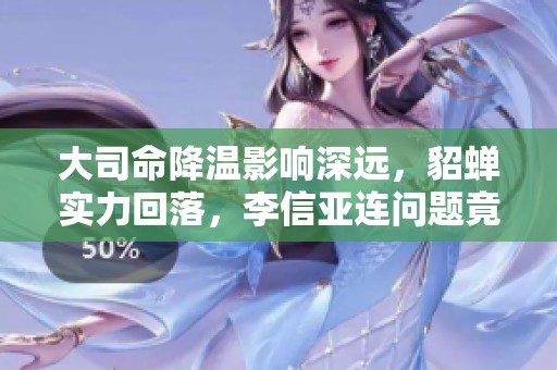 大司命降温影响深远，貂蝉实力回落，李信亚连问题竟已解决