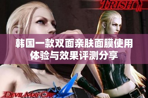 韩国一款双面亲肤面膜使用体验与效果评测分享
