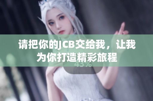 请把你的JCB交给我，让我为你打造精彩旅程