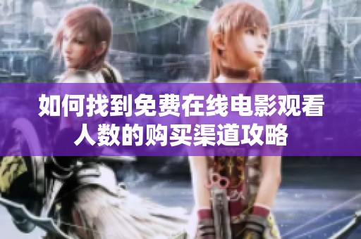 如何找到免费在线电影观看人数的购买渠道攻略