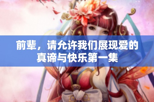 前辈，请允许我们展现爱的真谛与快乐第一集