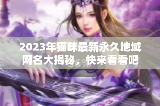 2023年猫咪最新永久地域网名大揭秘，快来看看吧