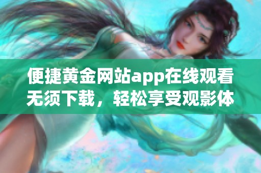 便捷黄金网站app在线观看无须下载，轻松享受观影体验
