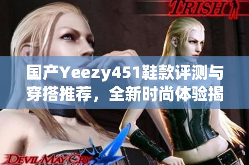 国产Yeezy451鞋款评测与穿搭推荐，全新时尚体验揭秘
