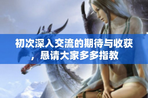初次深入交流的期待与收获，恳请大家多多指教