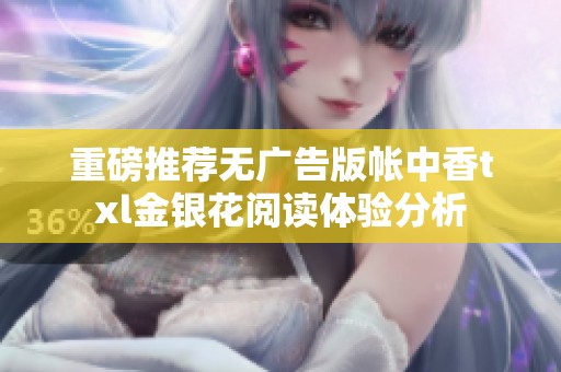 重磅推荐无广告版帐中香txl金银花阅读体验分析