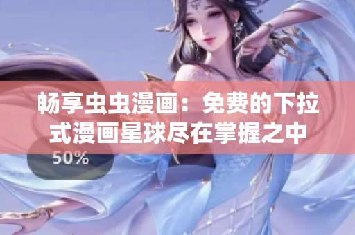 畅享虫虫漫画：免费的下拉式漫画星球尽在掌握之中