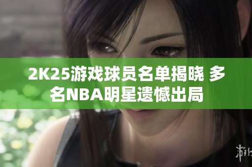 2K25游戏球员名单揭晓 多名NBA明星遗憾出局