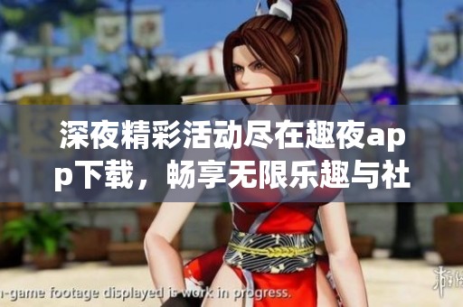 深夜精彩活动尽在趣夜app下载，畅享无限乐趣与社交体验
