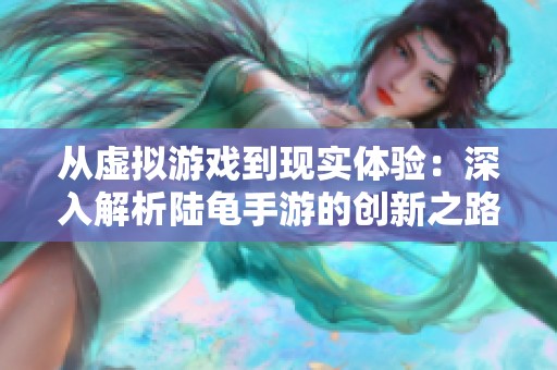 从虚拟游戏到现实体验：深入解析陆龟手游的创新之路