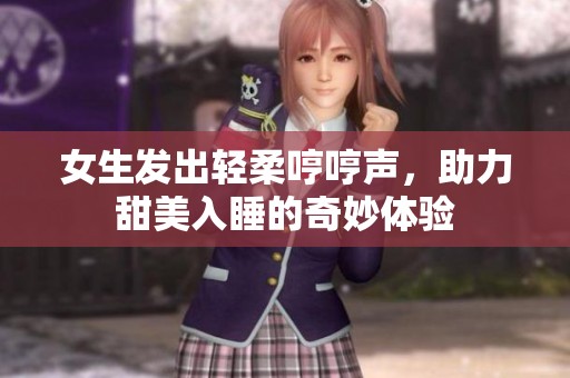 女生发出轻柔哼哼声，助力甜美入睡的奇妙体验