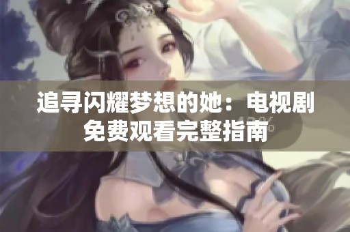 追寻闪耀梦想的她：电视剧免费观看完整指南