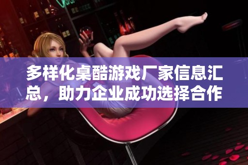 多样化桌酷游戏厂家信息汇总，助力企业成功选择合作伙伴