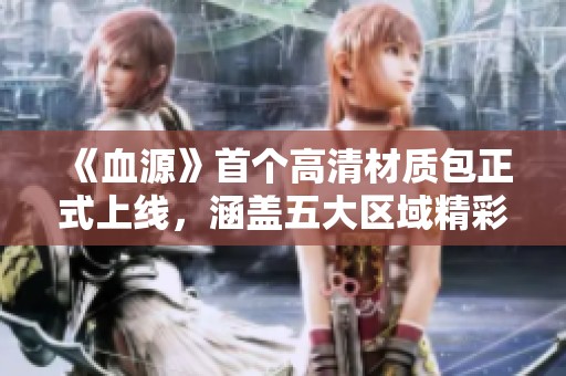 《血源》首个高清材质包正式上线，涵盖五大区域精彩内容