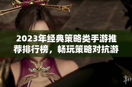 2023年经典策略类手游推荐排行榜，畅玩策略对抗游戏新体验