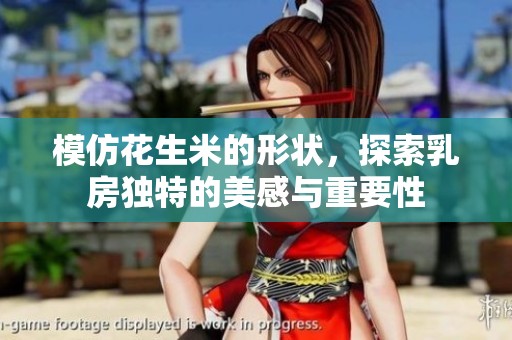 模仿花生米的形状，探索乳房独特的美感与重要性