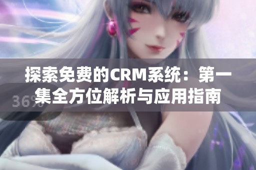 探索免费的CRM系统：第一集全方位解析与应用指南