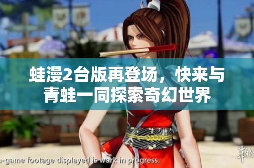 蛙漫2台版再登场，快来与青蛙一同探索奇幻世界