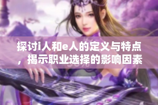 探讨i人和e人的定义与特点，揭示职业选择的影响因素