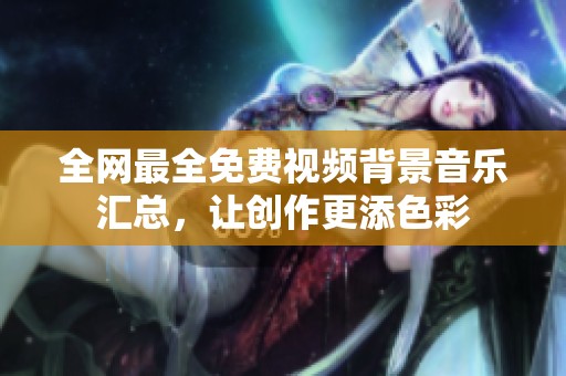 全网最全免费视频背景音乐汇总，让创作更添色彩