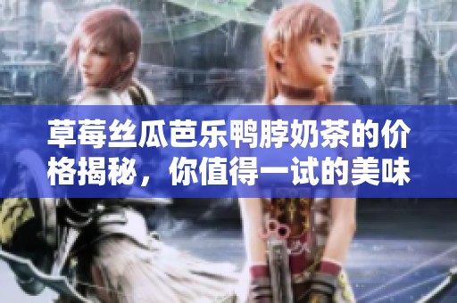 草莓丝瓜芭乐鸭脖奶茶的价格揭秘，你值得一试的美味组合
