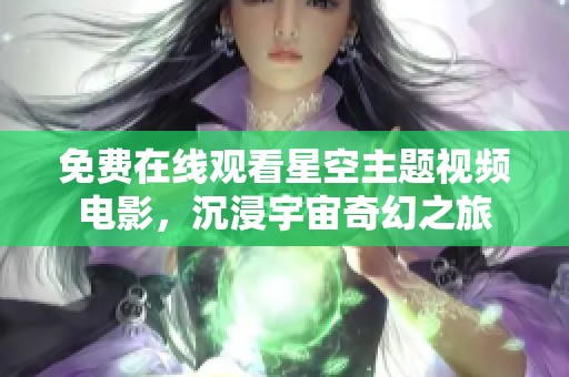 免费在线观看星空主题视频电影，沉浸宇宙奇幻之旅