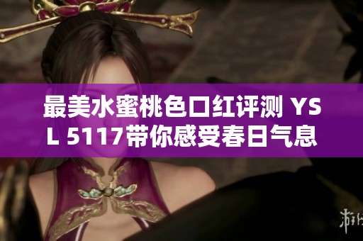 最美水蜜桃色口红评测 YSL 5117带你感受春日气息