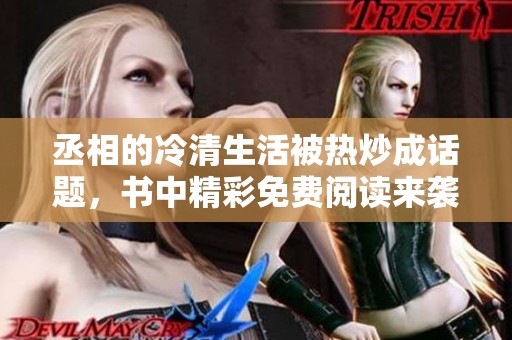 丞相的冷清生活被热炒成话题，书中精彩免费阅读来袭