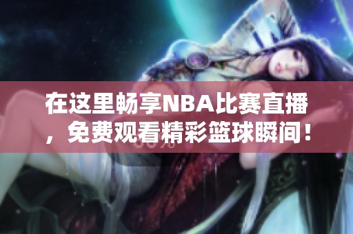 在这里畅享NBA比赛直播，免费观看精彩篮球瞬间！
