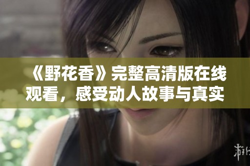 《野花香》完整高清版在线观看，感受动人故事与真实情感