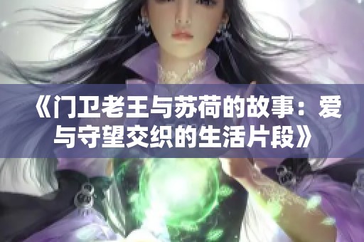 《门卫老王与苏荷的故事：爱与守望交织的生活片段》