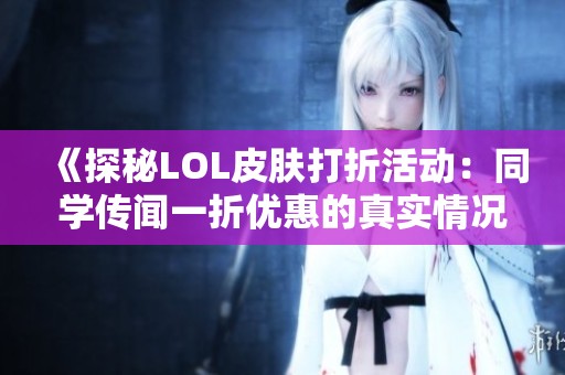 《探秘LOL皮肤打折活动：同学传闻一折优惠的真实情况》