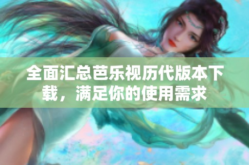 全面汇总芭乐视历代版本下载，满足你的使用需求