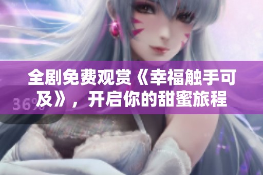 全剧免费观赏《幸福触手可及》，开启你的甜蜜旅程