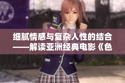 细腻情感与复杂人性的结合——解读亚洲经典电影《色戒》
