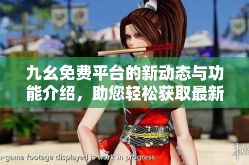 九幺免费平台的新动态与功能介绍，助您轻松获取最新资源