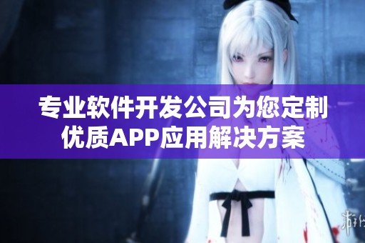 专业软件开发公司为您定制优质APP应用解决方案