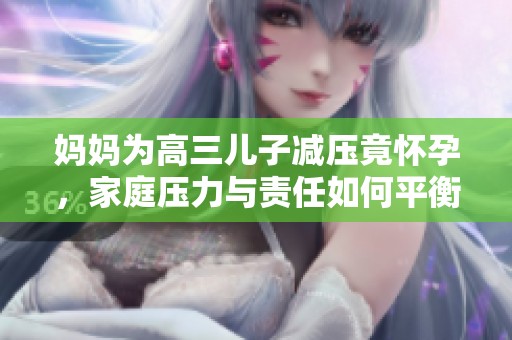 妈妈为高三儿子减压竟怀孕，家庭压力与责任如何平衡