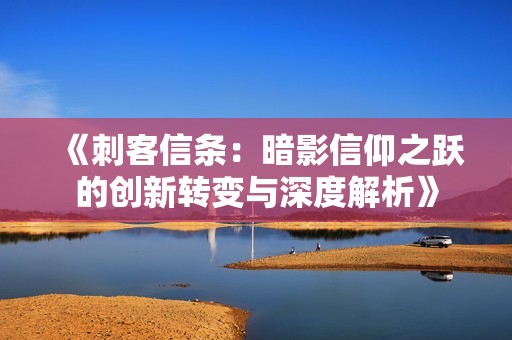 《刺客信条：暗影信仰之跃的创新转变与深度解析》