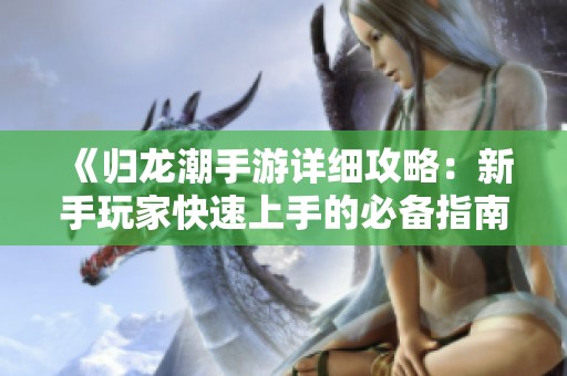 《归龙潮手游详细攻略：新手玩家快速上手的必备指南》